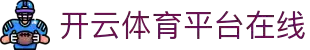 开云体育（官网）-官方登录入口 - KAIYUN SPORTS