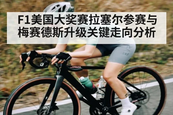 F1美国大奖赛拉塞尔参赛与梅赛德斯升级关键走向分析