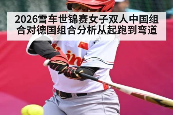 2026雪车世锦赛女子双人中国组合对德国组合分析从起跑到弯道